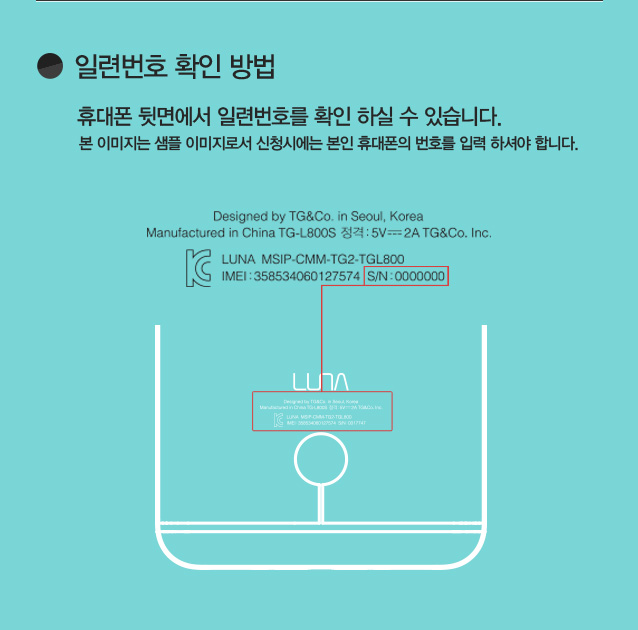 [일련번호 확인 방법] 휴대폰 뒷면에서 일련번호를 확인 하실 수 있습니다. 본 이미지는 샘플이미지로서 신청시에는 본인 휴대폰의 번호를 입력 하셔야 합니다.  (예시 - 휴대폰 정보가 표시된 내용 중 S/N:0000000 와 같은 부분을 확인 하시면 됩니다.